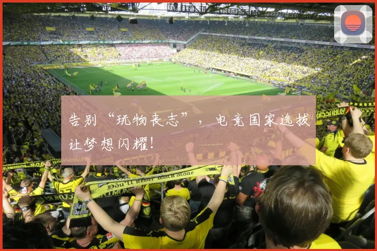 告别“玩物丧志”，电竞国家选拔让梦想闪耀！