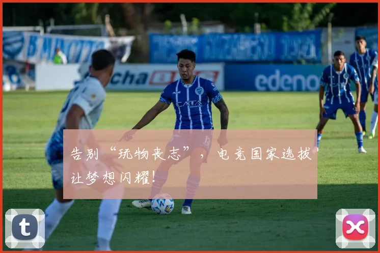 告别“玩物丧志”，电竞国家选拔让梦想闪耀！