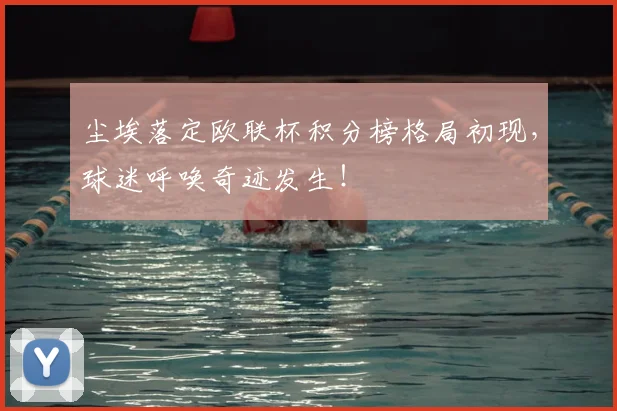 尘埃落定欧联杯积分榜格局初现，球迷呼唤奇迹发生！