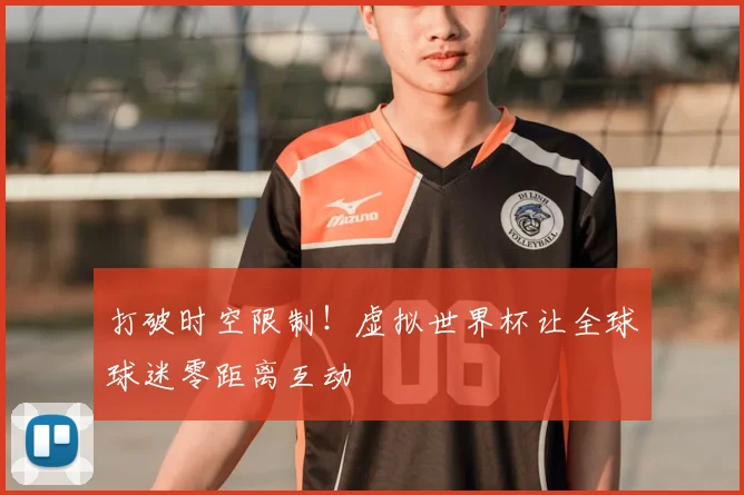 打破时空限制！虚拟世界杯让全球球迷零距离互动