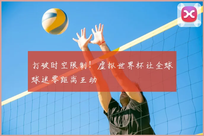 打破时空限制！虚拟世界杯让全球球迷零距离互动
